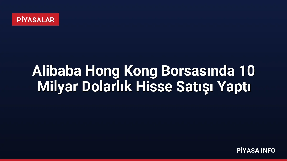Alibaba Hong Kong Borsasında 10 Milyar Dolarlık Hisse Satışı Yaptı