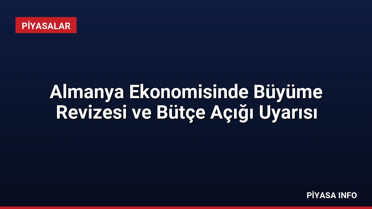Almanya Ekonomisinde Büyüme Revizesi ve Bütçe Açığı Uyarısı