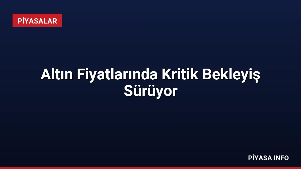 Altın Fiyatlarında Kritik Bekleyiş Sürüyor