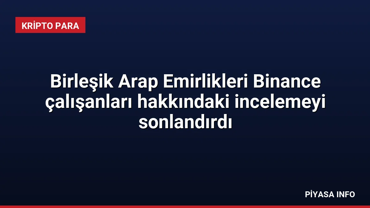 Birleşik Arap Emirlikleri Binance çalışanları hakkındaki incelemeyi sonlandırdı