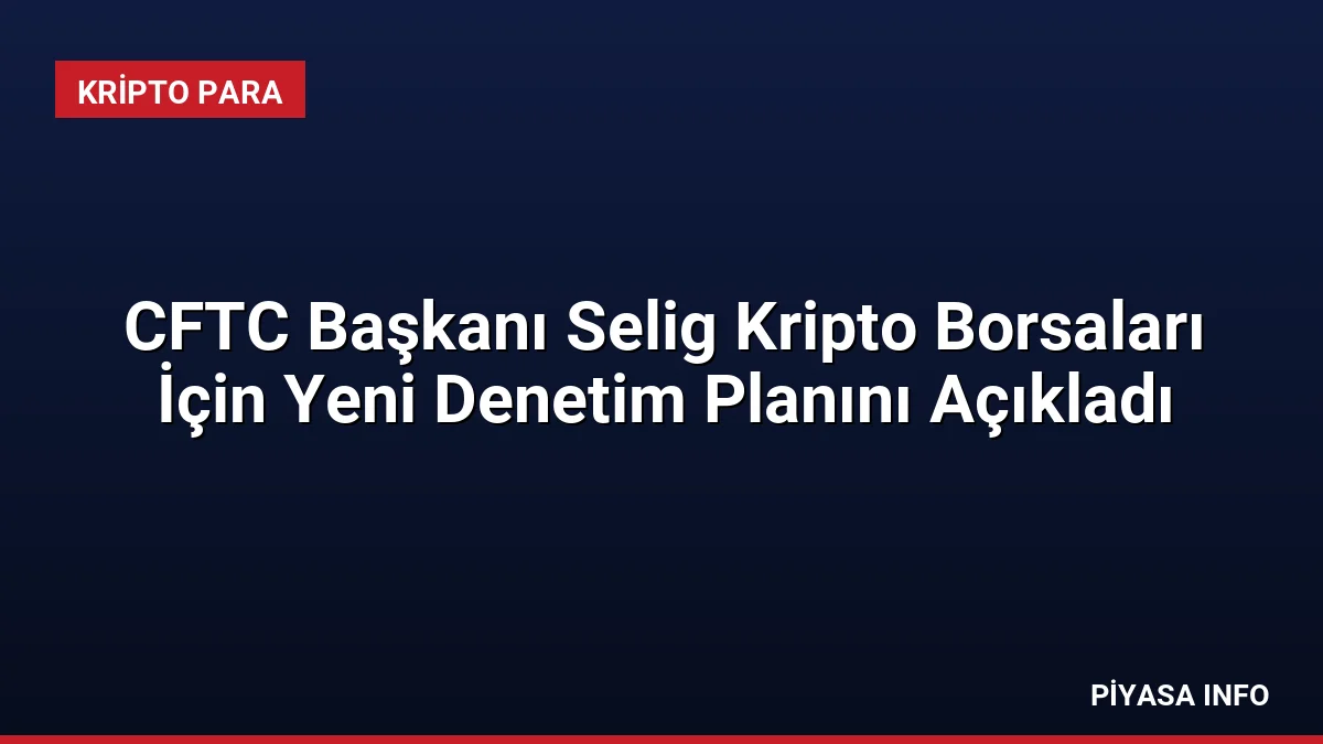 CFTC Başkanı Selig Kripto Borsaları İçin Yeni Denetim Planını Açıkladı