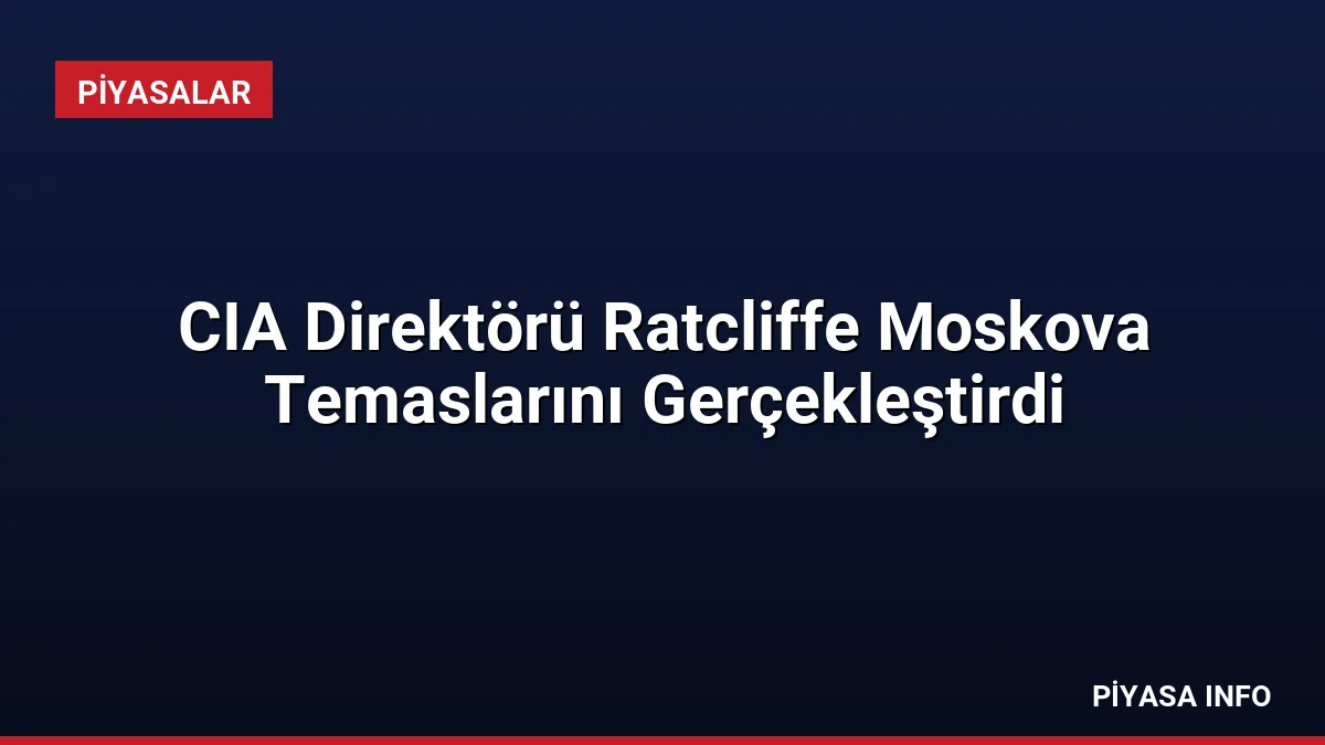 CIA Direktörü Ratcliffe Moskova Temaslarını Gerçekleştirdi