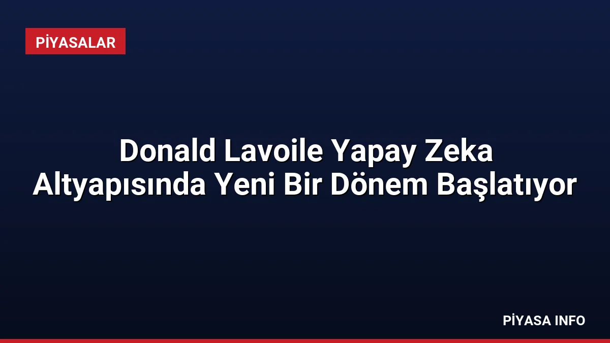 Donald Lavoile Yapay Zeka Altyapısında Yeni Bir Dönem Başlatıyor 4 Donald Lavoile Yapay Zeka Altyapısında Yeni Bir Dönem Başlatıyor