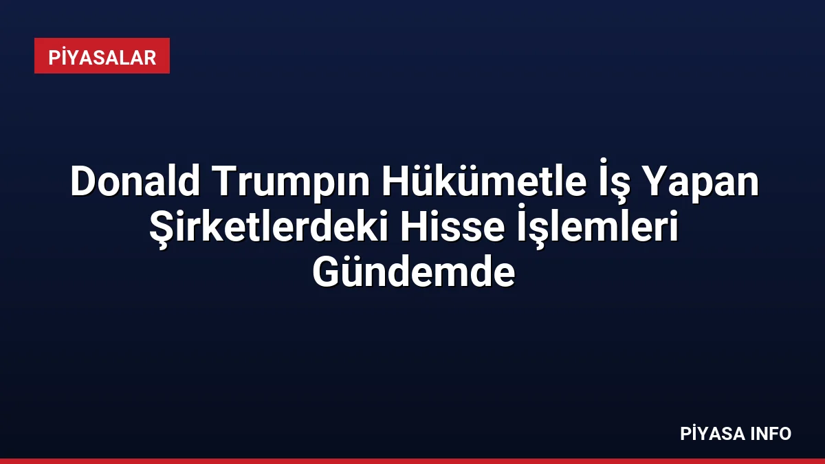 Donald Trumpın Hükümetle İş Yapan Şirketlerdeki Hisse İşlemleri Gündemde