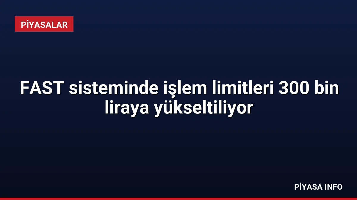 FAST sisteminde işlem limitleri 300 bin liraya yükseltiliyor
