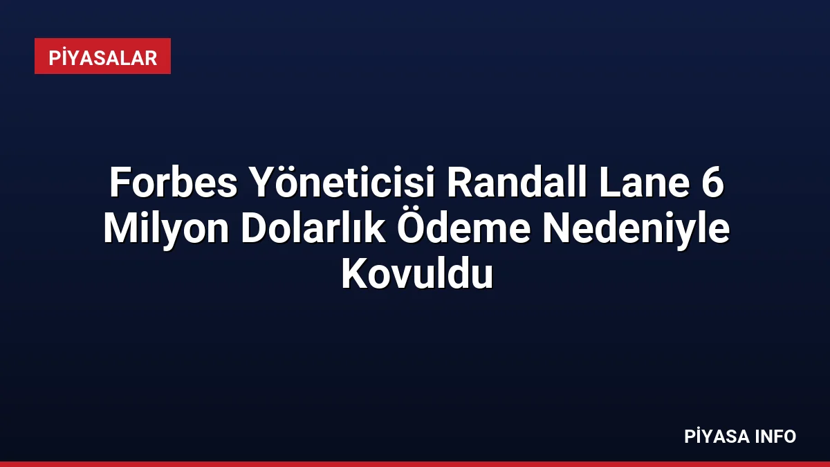 Forbes Yöneticisi Randall Lane 6 Milyon Dolarlık Ödeme Nedeniyle Kovuldu