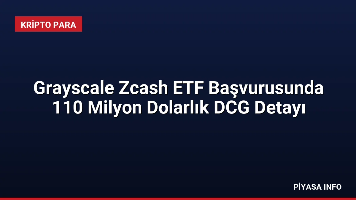 Grayscale Zcash ETF Başvurusunda 110 Milyon Dolarlık DCG Detayı