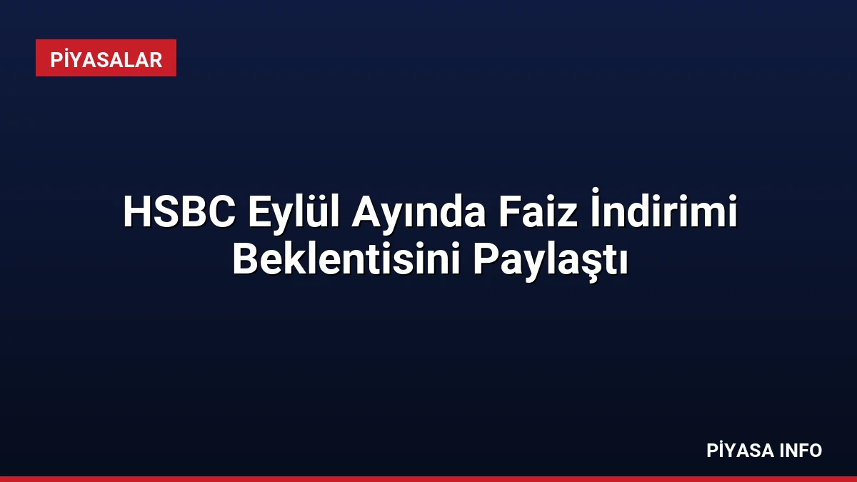 HSBC Eylül Ayında Faiz İndirimi Beklentisini Paylaştı