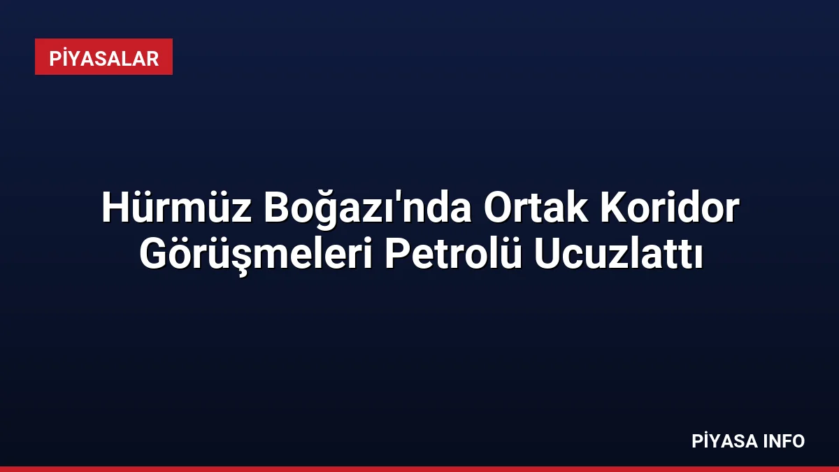 Hürmüz Boğazı’nda Ortak Koridor Görüşmeleri Petrolü Ucuzlattı