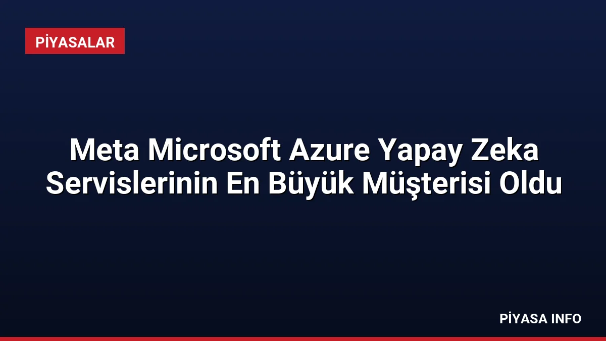 Meta Microsoft Azure Yapay Zeka Servislerinin En Büyük Müşterisi Oldu