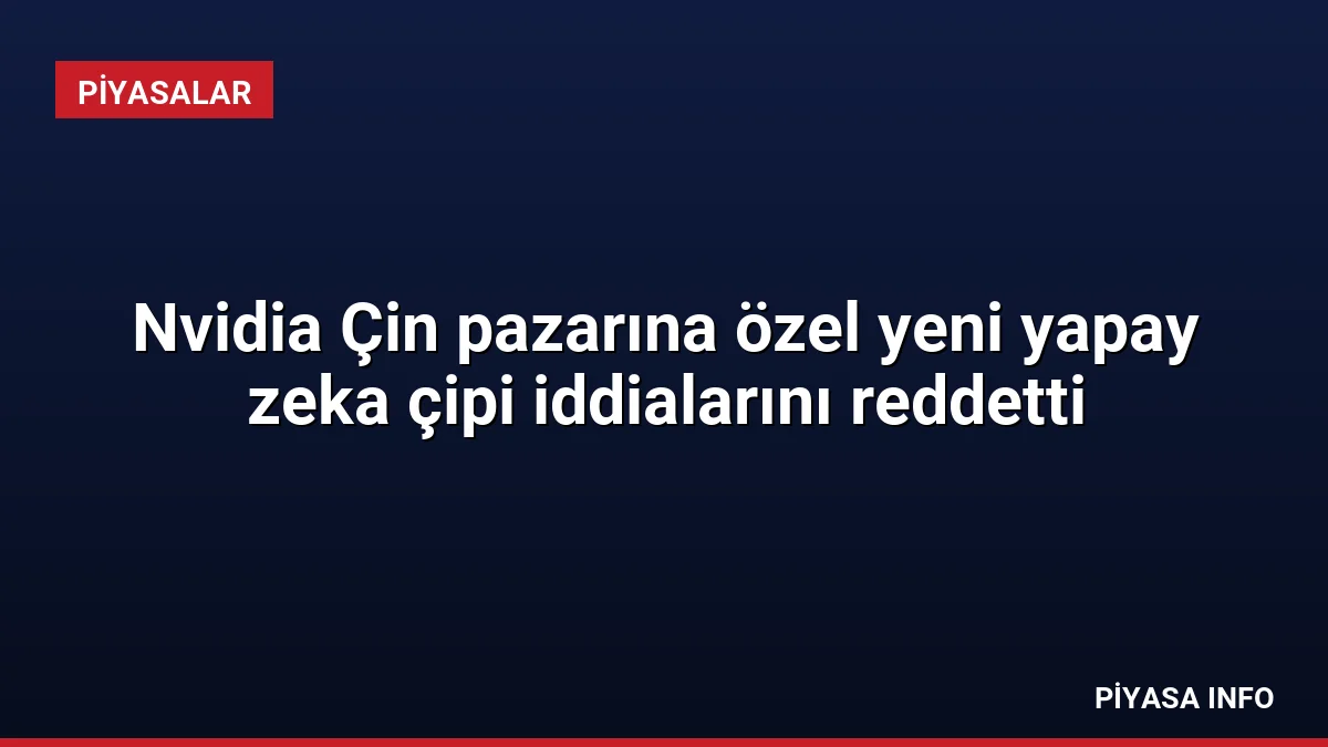 Nvidia Çin pazarına özel yeni yapay zeka çipi iddialarını reddetti