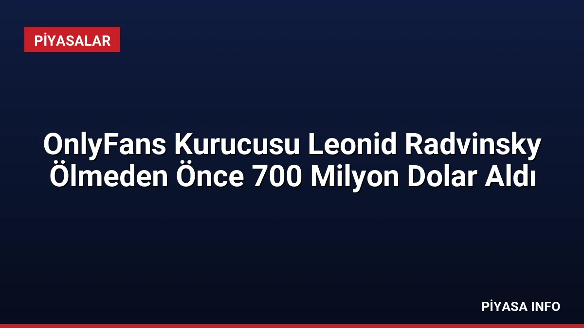 OnlyFans Kurucusu Leonid Radvinsky Ölmeden Önce 700 Milyon Dolar Aldı