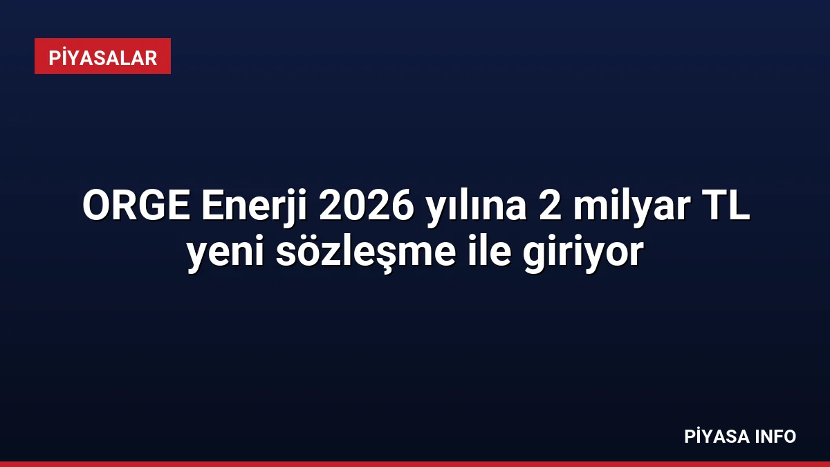 ORGE Enerji 2026 yılına 2 milyar TL yeni sözleşme ile giriyor