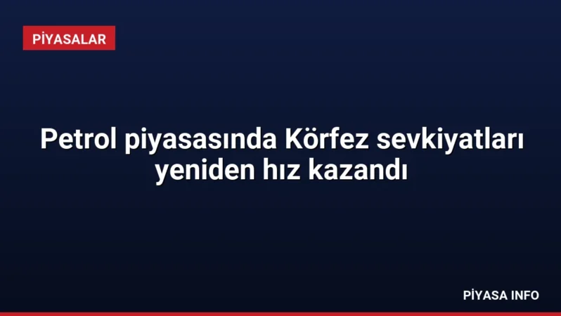Petrol piyasasında Körfez sevkiyatları yeniden hız kazandı