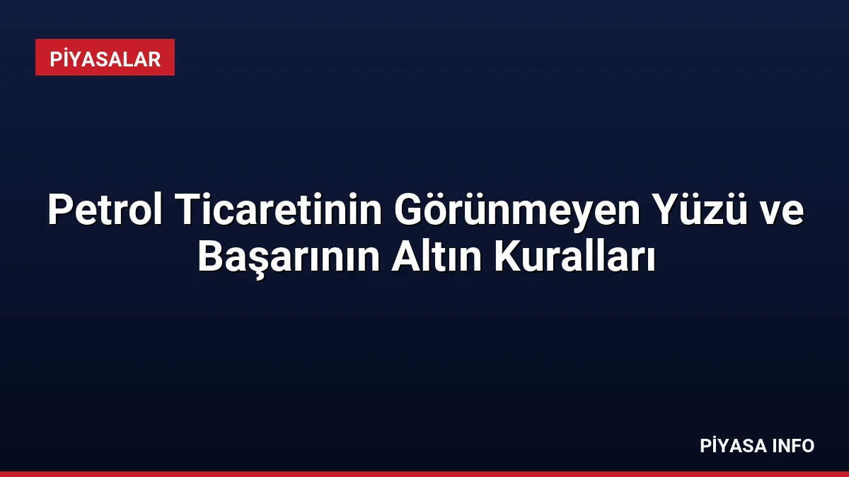 Petrol Ticaretinin Görünmeyen Yüzü ve Başarının Altın Kuralları