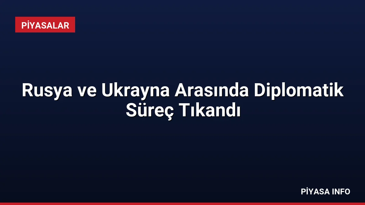 Rusya ve Ukrayna Arasında Diplomatik Süreç Tıkandı