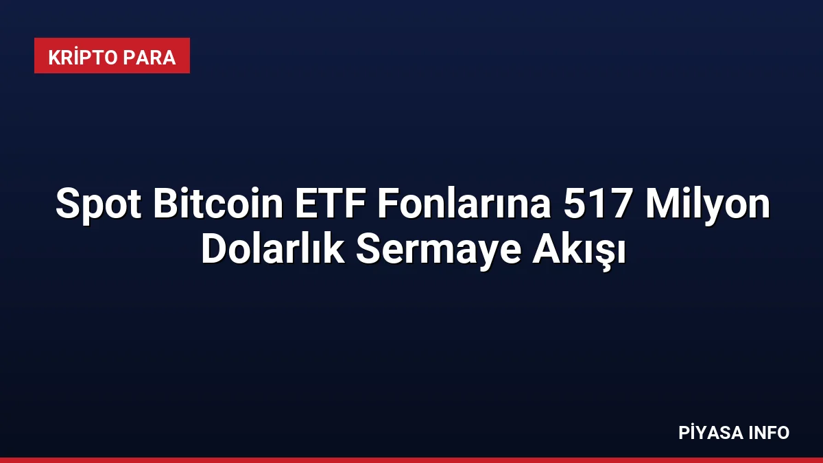 Spot Bitcoin ETF Fonlarına 517 Milyon Dolarlık Sermaye Akışı