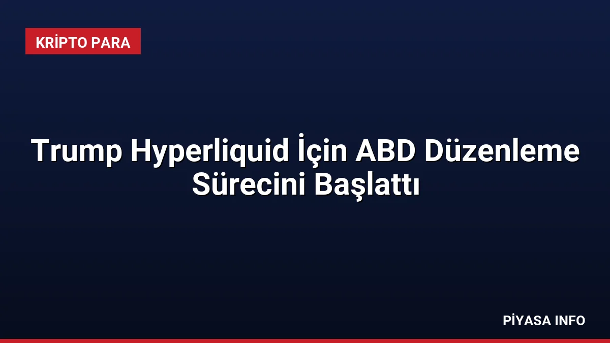 Trump Hyperliquid İçin ABD Düzenleme Sürecini Başlattı