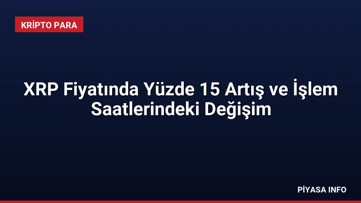 XRP Fiyatında Yüzde 15 Artış ve İşlem Saatlerindeki Değişim