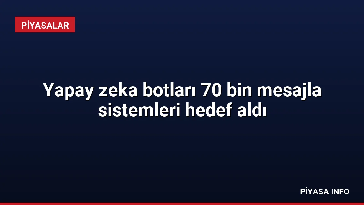 Yapay zeka botları 70 bin mesajla sistemleri hedef aldı