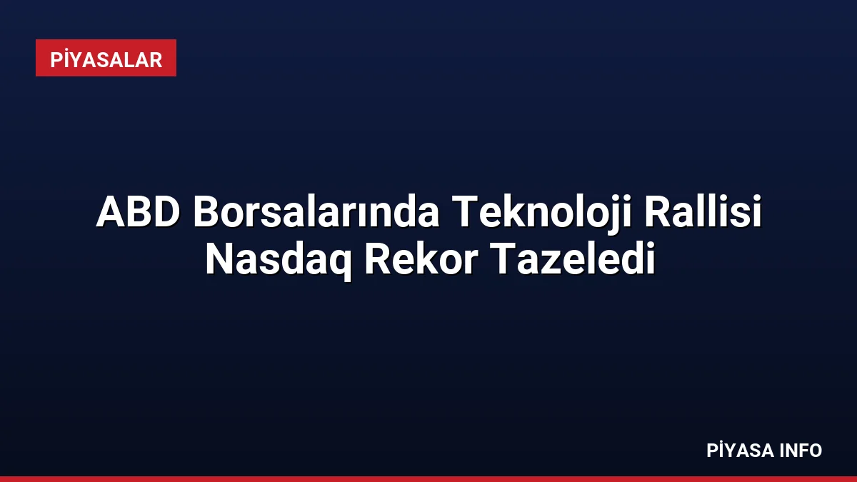 ABD Borsalarında Teknoloji Rallisi Nasdaq Rekor Tazeledi