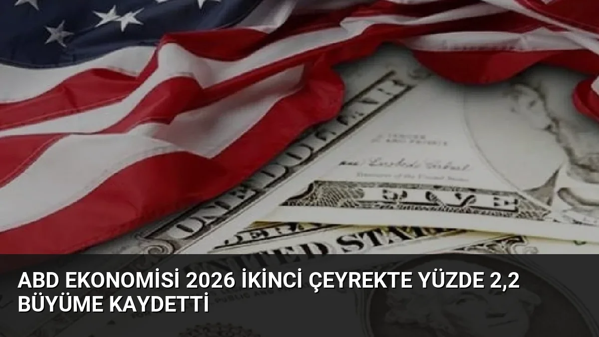 ABD Ekonomisi 2026 İkinci Çeyrekte Yüzde 2,2 Büyüme Kaydetti