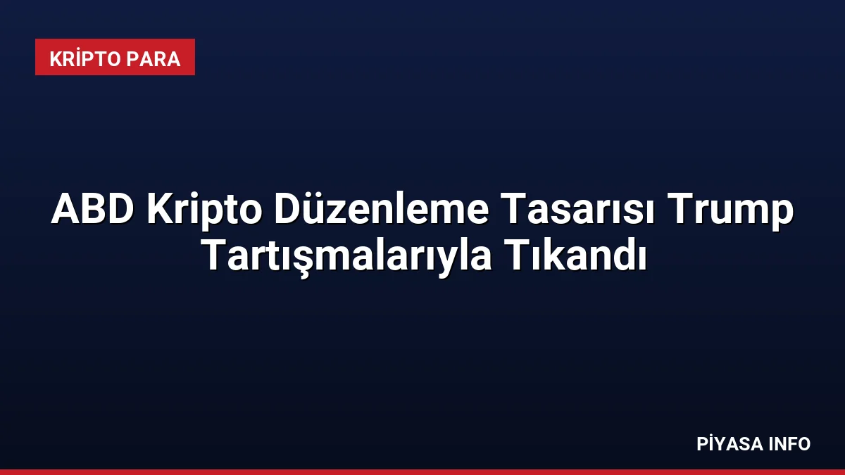 ABD Kripto Düzenleme Tasarısı Trump Tartışmalarıyla Tıkandı