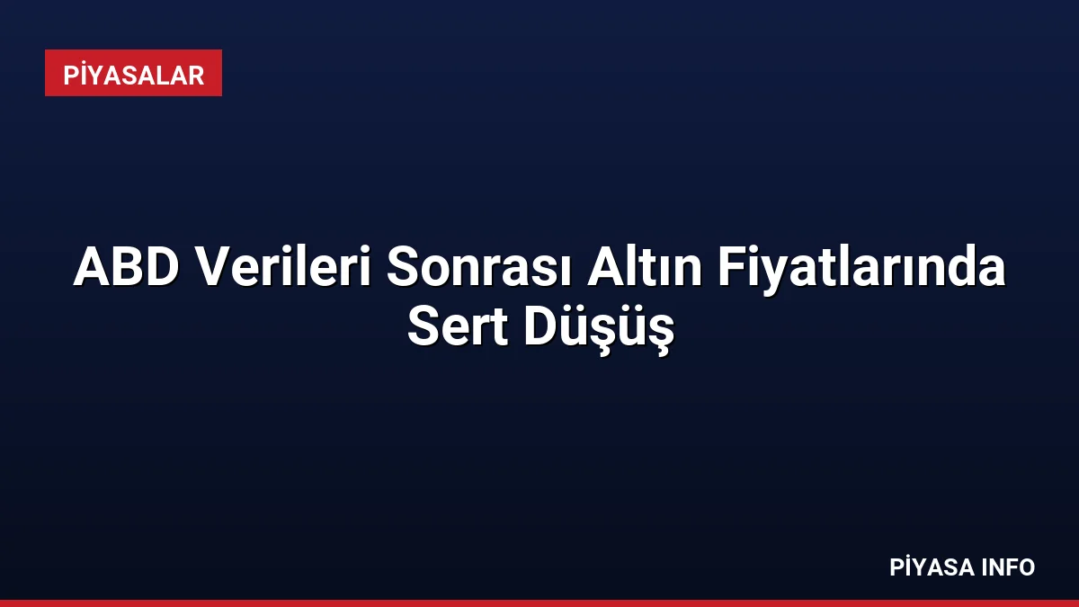 ABD Verileri Sonrası Altın Fiyatlarında Sert Düşüş