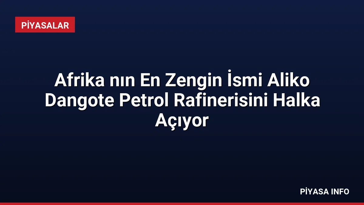 Afrika nın En Zengin İsmi Aliko Dangote Petrol Rafinerisini Halka Açıyor