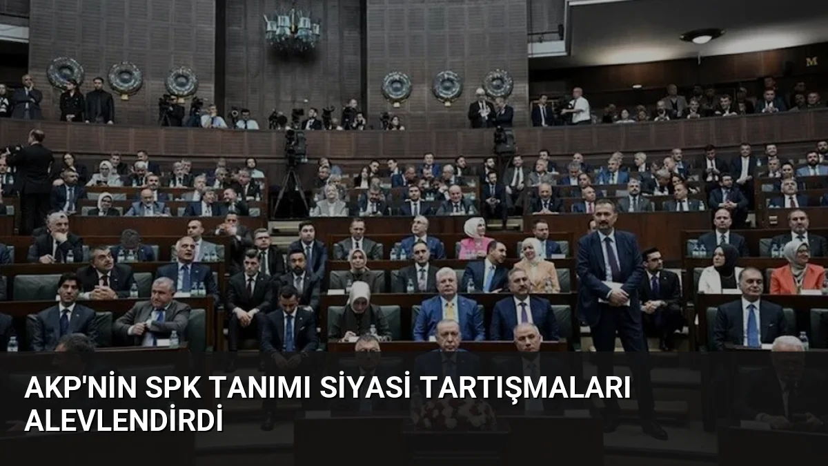 AKP’nin SPK Tanımı Siyasi Tartışmaları Alevlendirdi