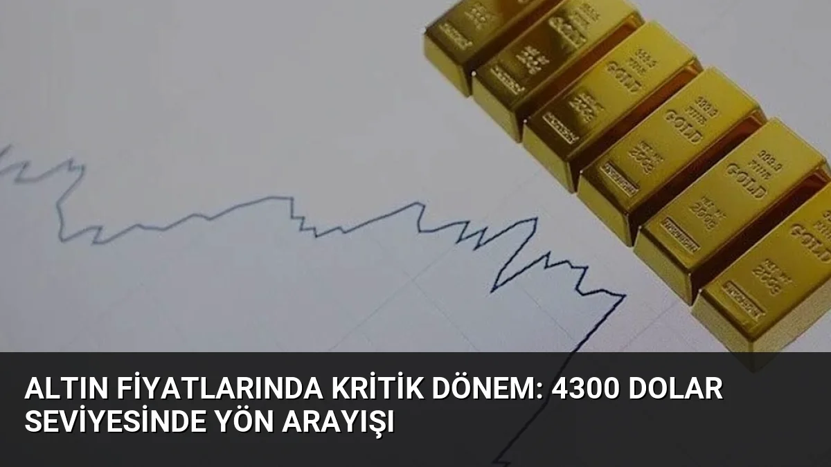 Altın Fiyatlarında Kritik Dönem: 4300 Dolar Seviyesinde Yön Arayışı