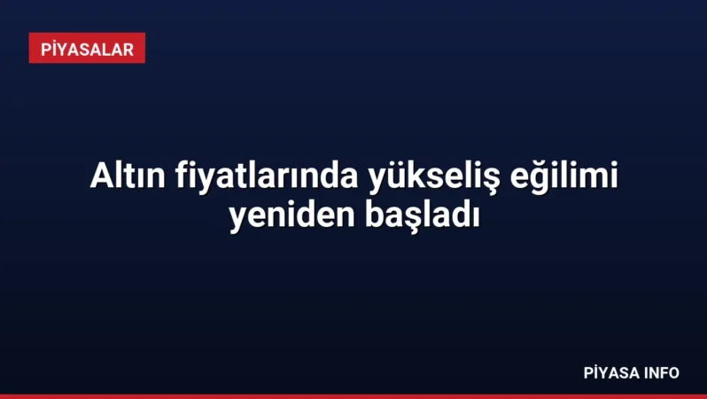 Altın fiyatlarında yükseliş eğilimi yeniden başladı