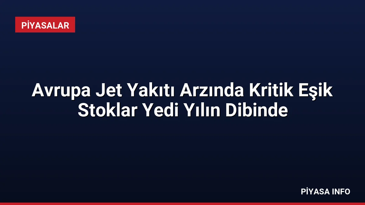 Avrupa Jet Yakıtı Arzında Kritik Eşik Stoklar Yedi Yılın Dibinde