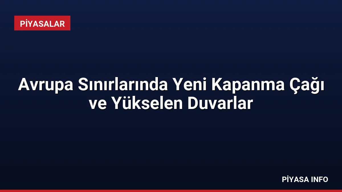 Avrupa Sınırlarında Yeni Kapanma Çağı ve Yükselen Duvarlar
