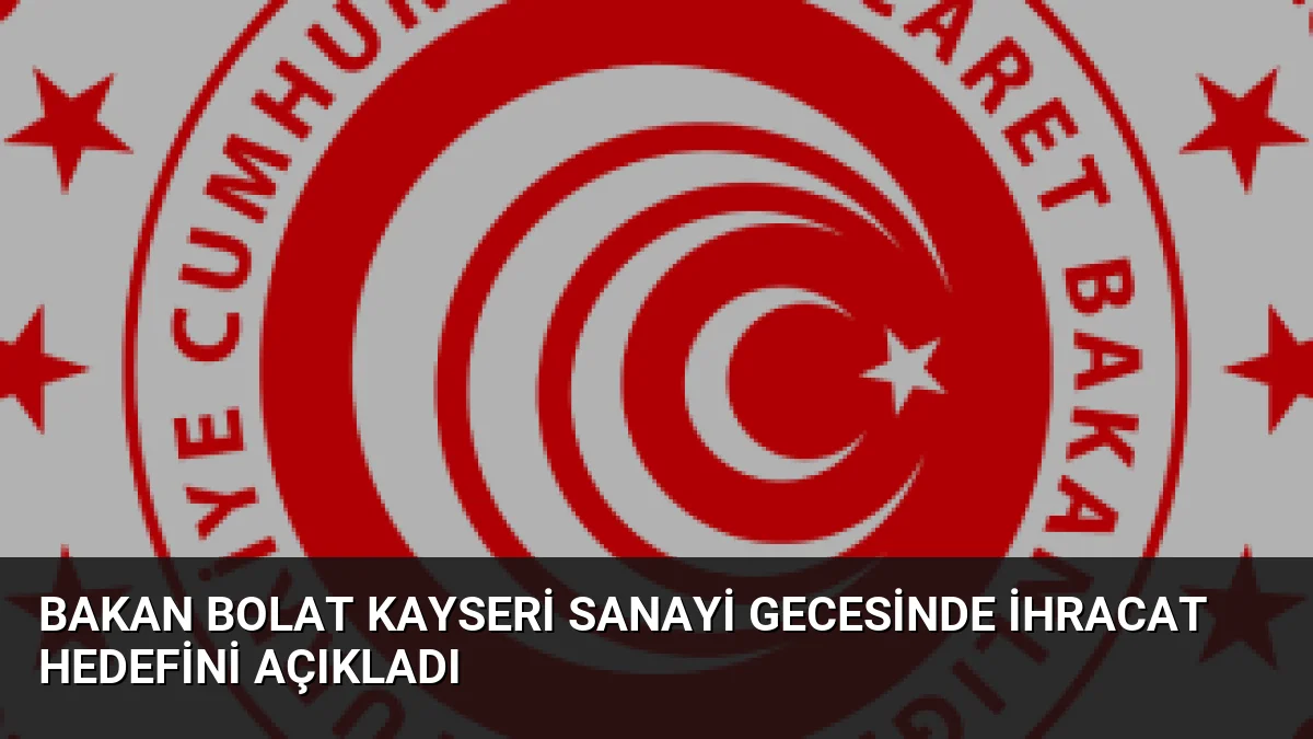 Bakan Bolat Kayseri Sanayi Gecesinde İhracat Hedefini Açıkladı