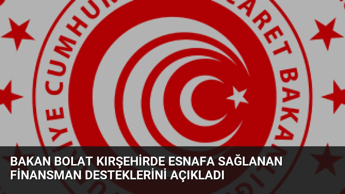 Bakan Bolat Kırşehirde Esnafa Sağlanan Finansman Desteklerini Açıkladı