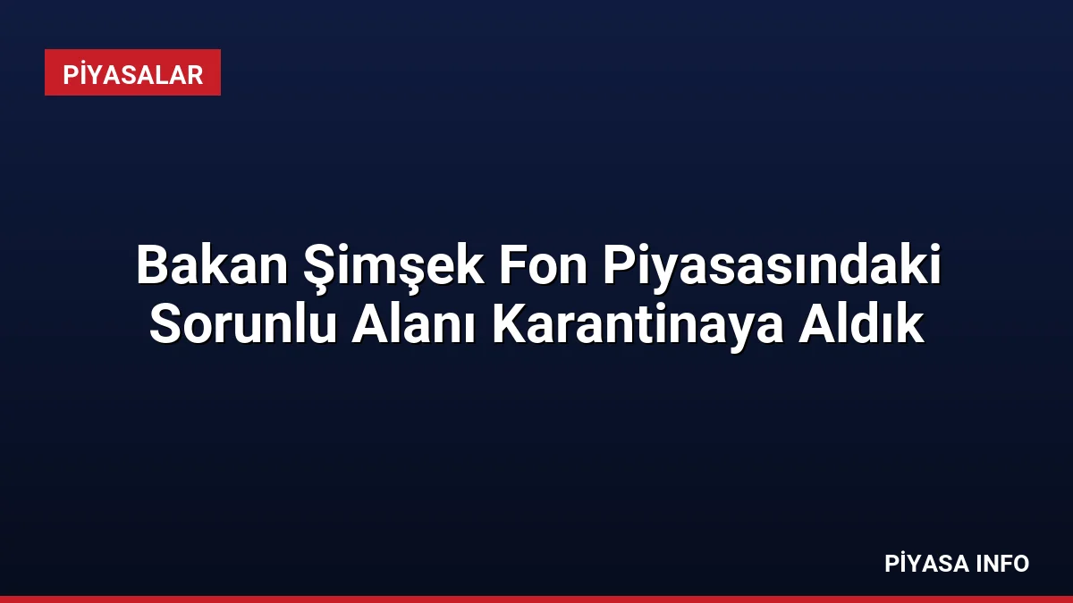 Bakan Şimşek Fon Piyasasındaki Sorunlu Alanı Karantinaya Aldık