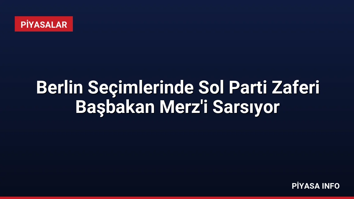 Berlin Seçimlerinde Sol Parti Zaferi Başbakan Merz’i Sarsıyor
