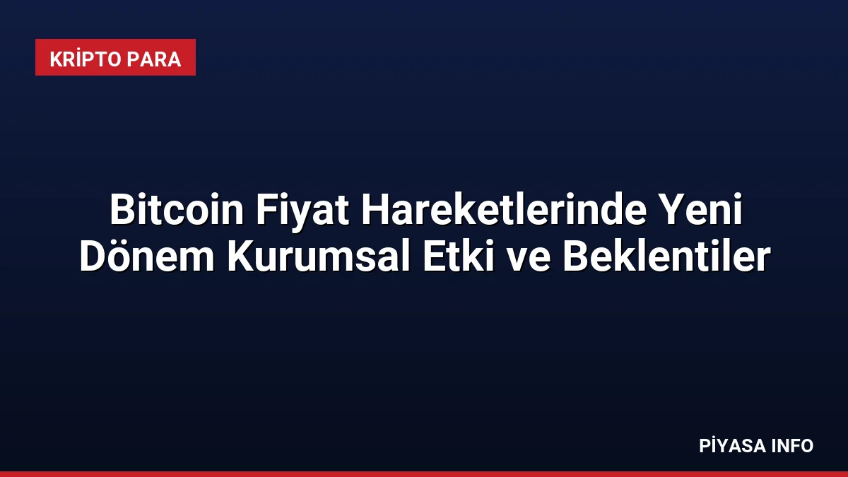 Bitcoin Fiyat Hareketlerinde Yeni Dönem Kurumsal Etki ve Beklentiler