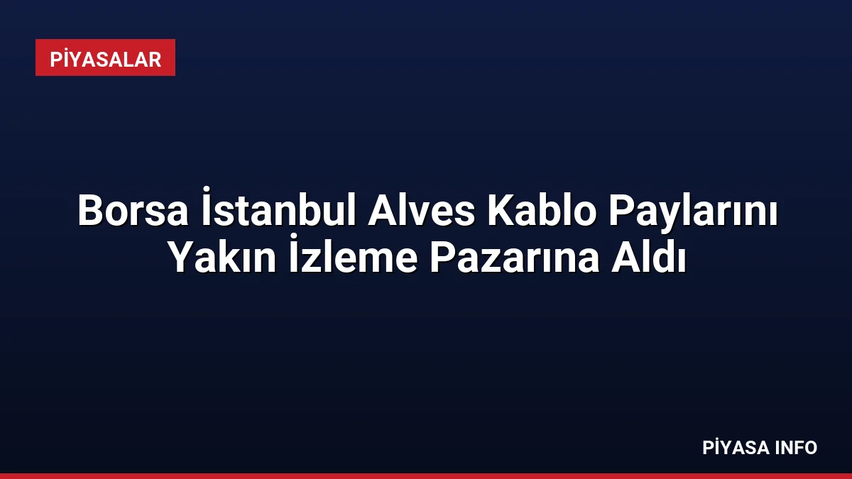 Borsa İstanbul Alves Kablo Paylarını Yakın İzleme Pazarına Aldı