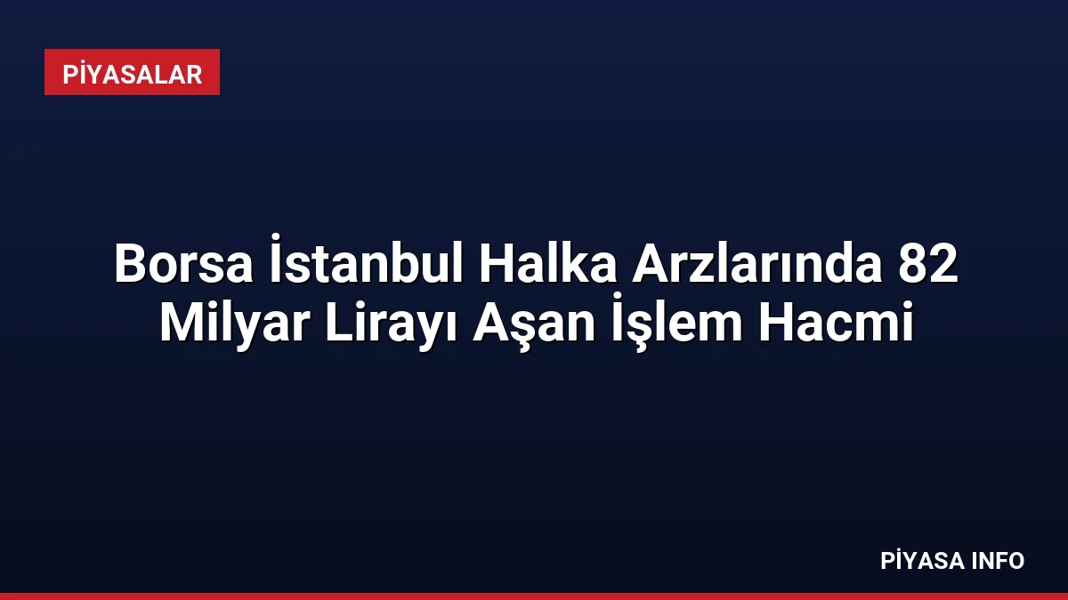 Borsa İstanbul Halka Arzlarında 82 Milyar Lirayı Aşan İşlem Hacmi