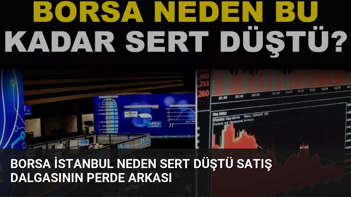 Borsa İstanbul Neden Sert Düştü Satış Dalgasının Perde Arkası