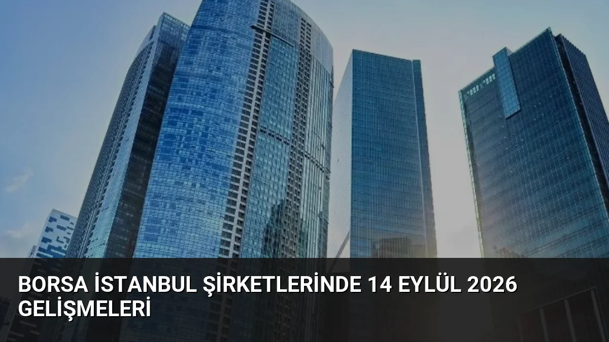 Borsa İstanbul Şirketlerinde 14 Eylül 2026 Gelişmeleri