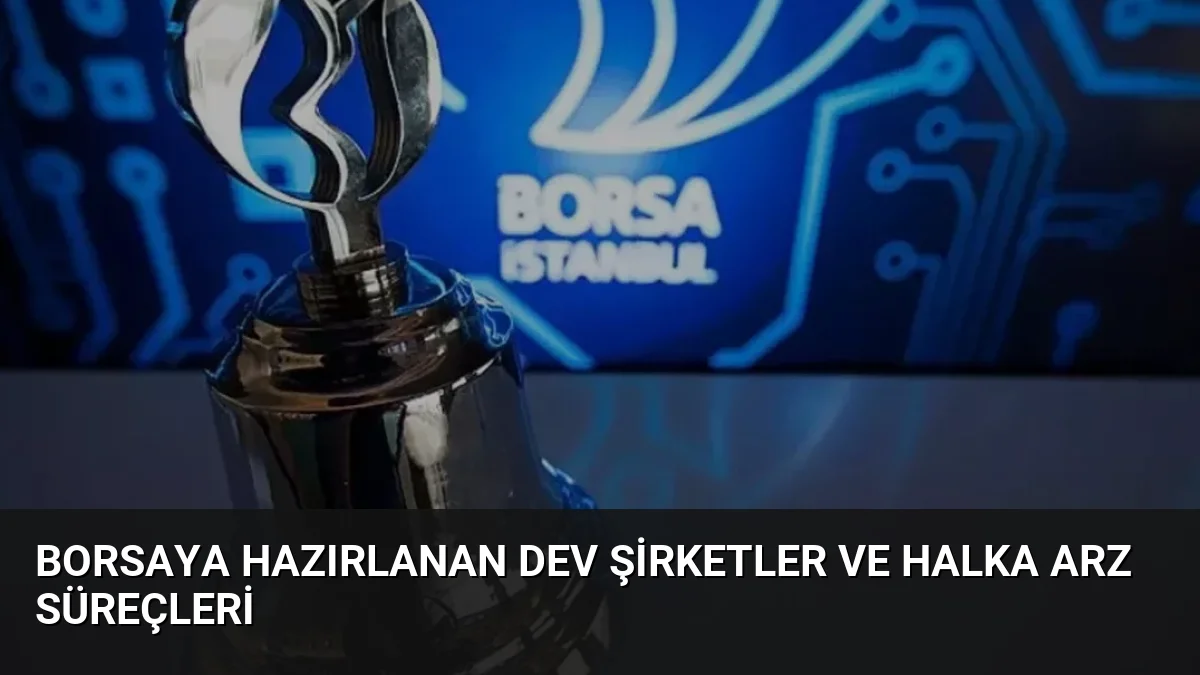Borsaya Hazırlanan Dev Şirketler ve Halka Arz Süreçleri