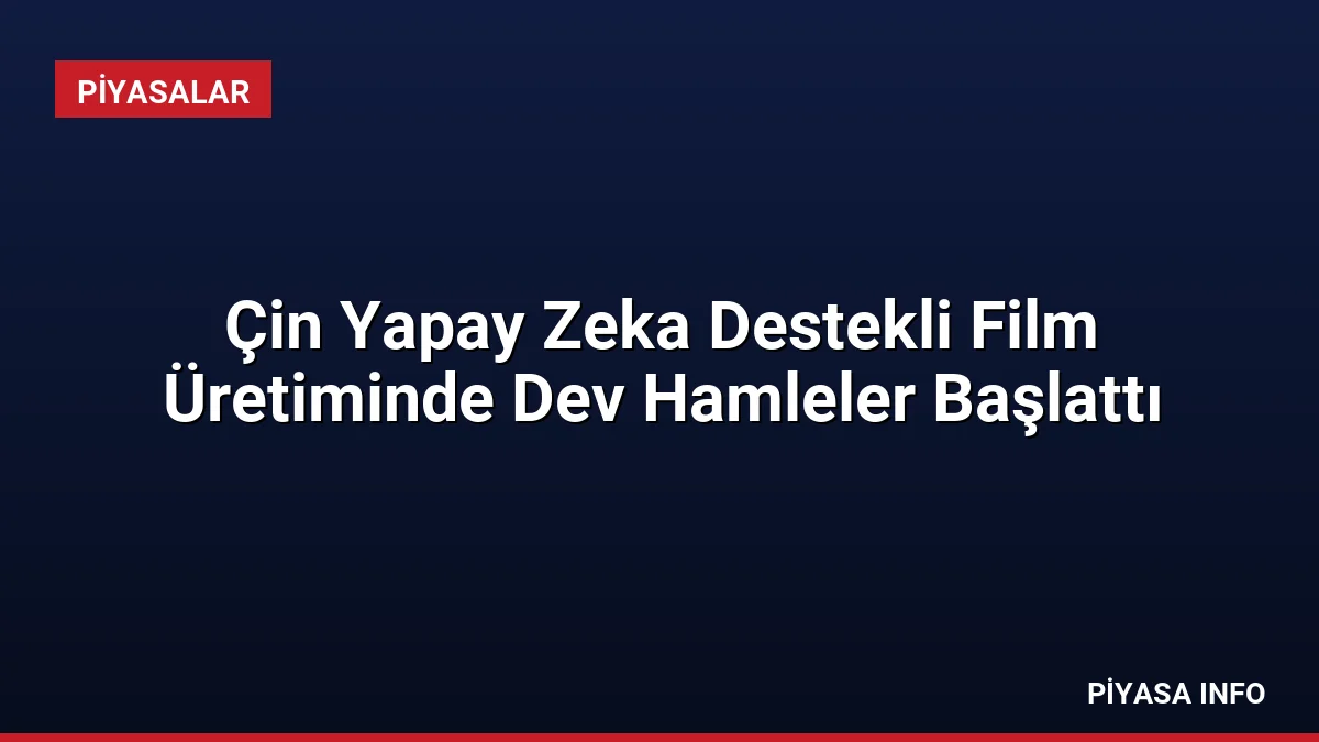 Çin Yapay Zeka Destekli Film Üretiminde Dev Hamleler Başlattı