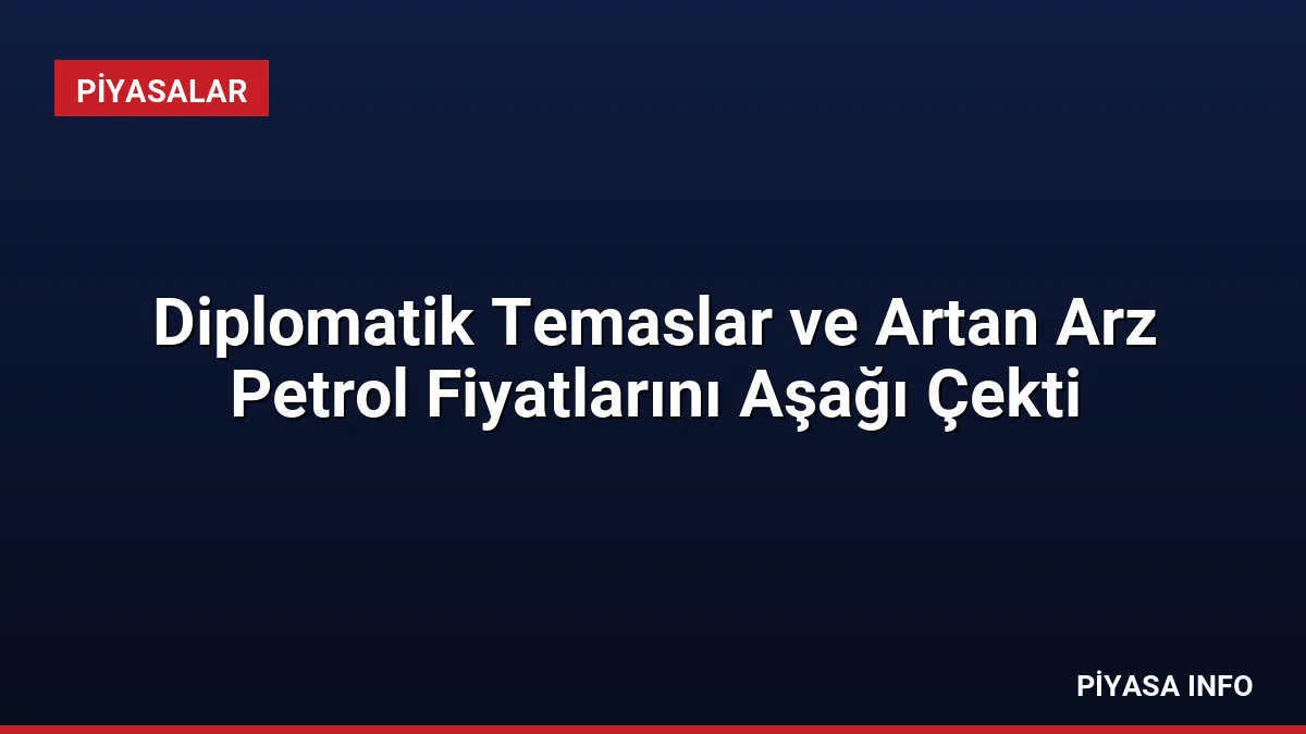 Diplomatik Temaslar ve Artan Arz Petrol Fiyatlarını Aşağı Çekti