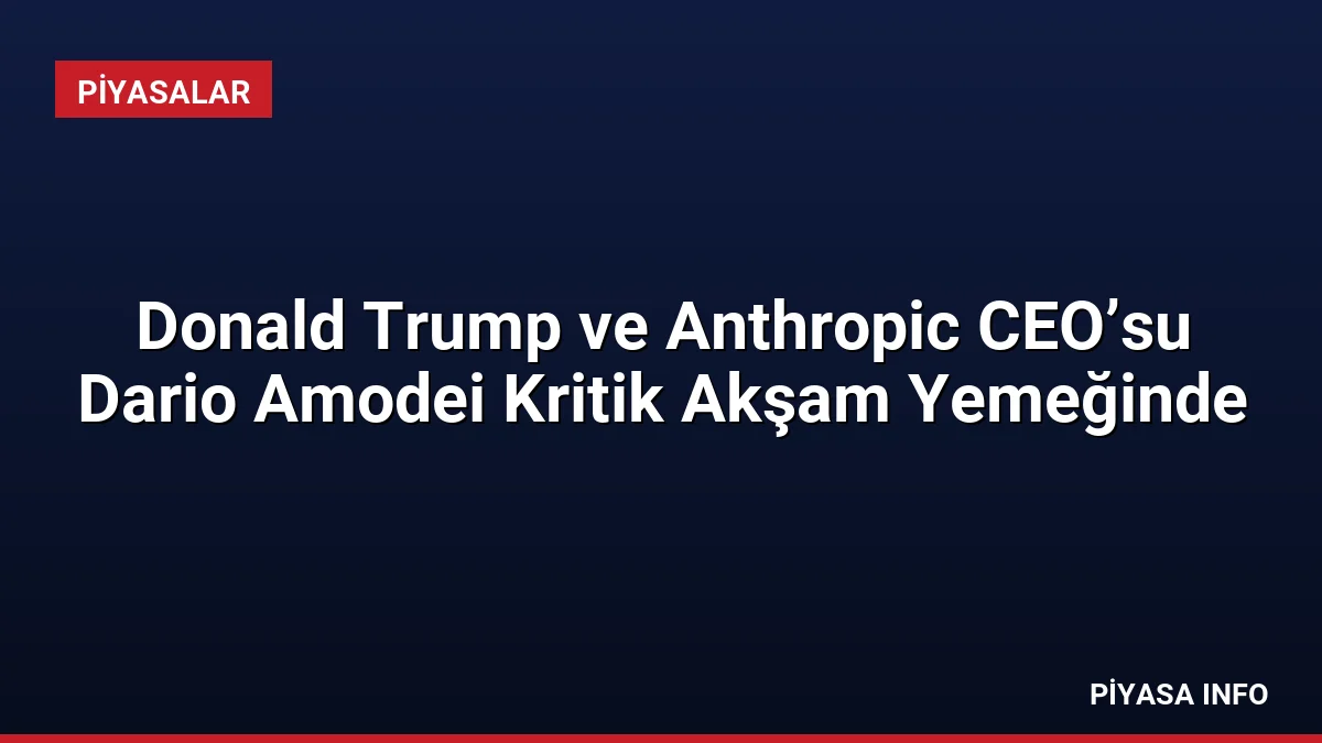 Donald Trump ve Anthropic CEO’su Dario Amodei Kritik Akşam Yemeğinde 1 Donald Trump ve Anthropic CEO’su Dario Amodei Kritik Akşam Yemeğinde