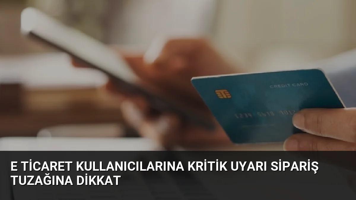 E ticaret kullanıcılarına kritik uyarı sipariş tuzağına dikkat