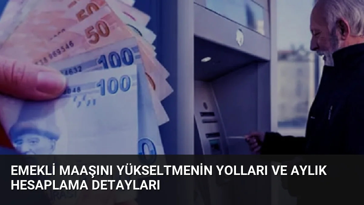 Emekli Maaşını Yükseltmenin Yolları ve Aylık Hesaplama Detayları