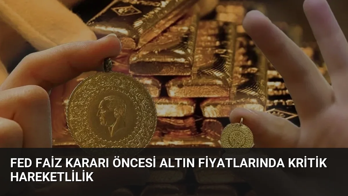 Fed Faiz Kararı Öncesi Altın Fiyatlarında Kritik Hareketlilik